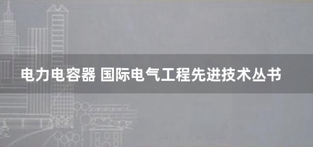 电力电容器 国际电气工程先进技术丛书